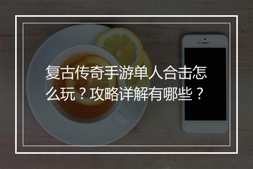 复古传奇手游单人合击怎么玩？攻略详解有哪些？