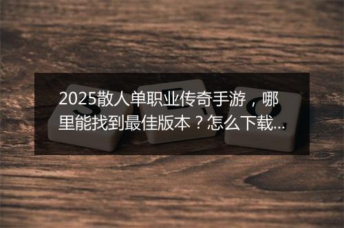 2025散人单职业传奇手游，哪里能找到最佳版本？怎么下载？