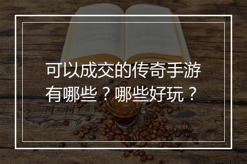 可以成交的传奇手游有哪些？哪些好玩？