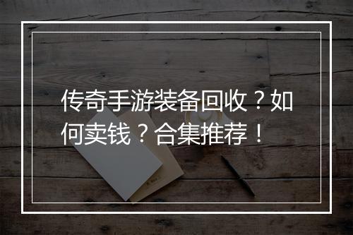 传奇手游装备回收？如何卖钱？合集推荐！