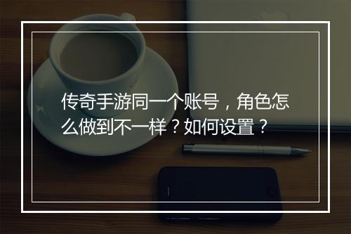 传奇手游同一个账号，角色怎么做到不一样？如何设置？