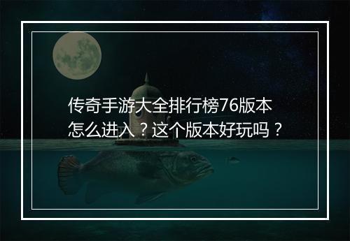 传奇手游大全排行榜76版本怎么进入？这个版本好玩吗？