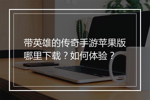 带英雄的传奇手游苹果版哪里下载？如何体验？