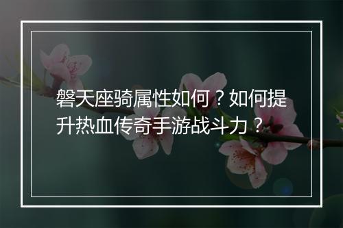 磐天座骑属性如何？如何提升热血传奇手游战斗力？