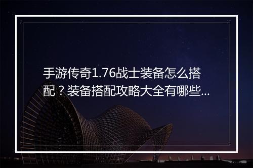 手游传奇1.76战士装备怎么搭配？装备搭配攻略大全有哪些？