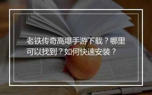 老铁传奇高爆手游下载？哪里可以找到？如何快速安装？