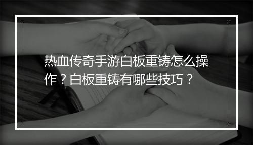 热血传奇手游白板重铸怎么操作？白板重铸有哪些技巧？