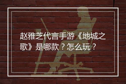 赵雅芝代言手游《地城之歌》是哪款？怎么玩？