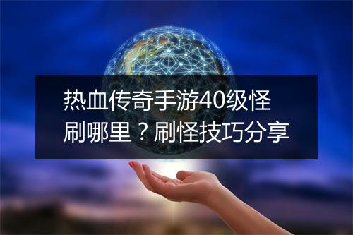 热血传奇手游40级怪刷哪里？刷怪技巧分享