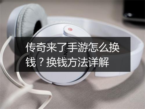 传奇来了手游怎么换钱？换钱方法详解