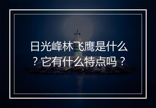 日光峰林飞鹰是什么？它有什么特点吗？