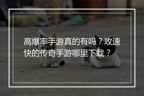 高爆率手游真的有吗？攻速快的传奇手游哪里下载？