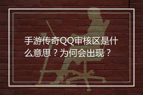 手游传奇QQ审核区是什么意思？为何会出现？