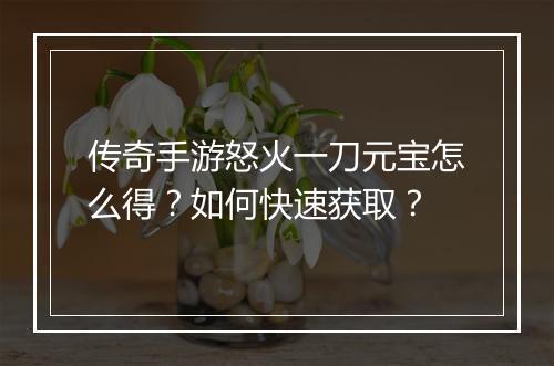 传奇手游怒火一刀元宝怎么得？如何快速获取？