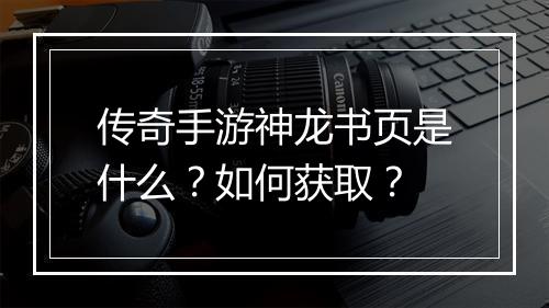 传奇手游神龙书页是什么？如何获取？