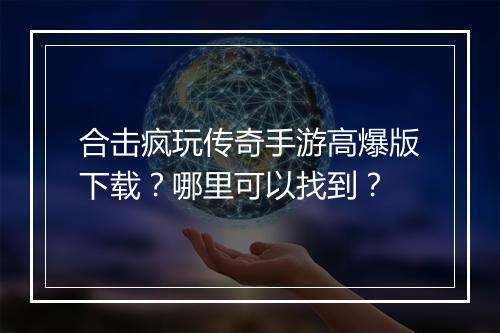 合击疯玩传奇手游高爆版下载？哪里可以找到？