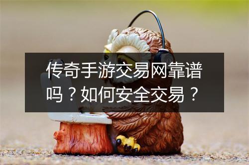 传奇手游交易网靠谱吗?如何安全交易?
