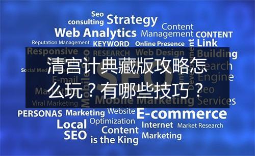 清宫计典藏版攻略怎么玩？有哪些技巧？