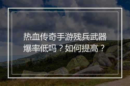 热血传奇手游残兵武器爆率低吗？如何提高？