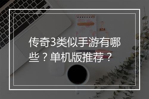 传奇3类似手游有哪些？单机版推荐？