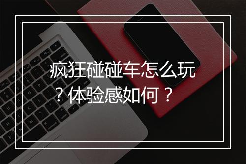 疯狂碰碰车怎么玩？体验感如何？