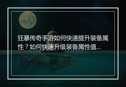 狂暴传奇手游如何快速提升装备属性？如何快速升级装备属性值？