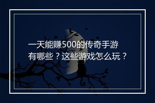 一天能赚500的传奇手游有哪些？这些游戏怎么玩？