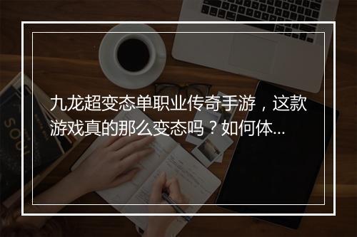 九龙超变态单职业传奇手游,这款游戏真的那么变态吗?如何体验?