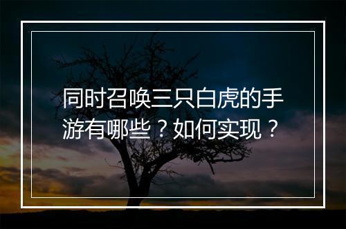 同时召唤三只白虎的手游有哪些？如何实现？