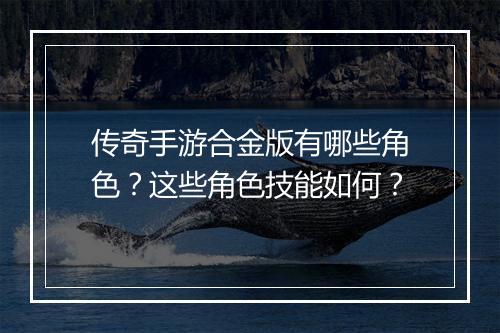 传奇手游合金版有哪些角色？这些角色技能如何？