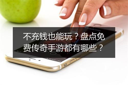 不充钱也能玩？盘点免费传奇手游都有哪些？
