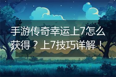 手游传奇幸运上7怎么获得？上7技巧详解！