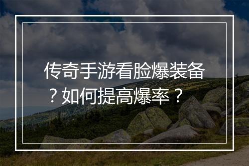 传奇手游看脸爆装备？如何提高爆率？