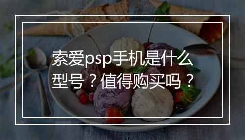 索爱psp手机是什么型号？值得购买吗？