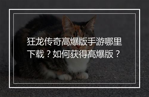 狂龙传奇高爆版手游哪里下载？如何获得高爆版？