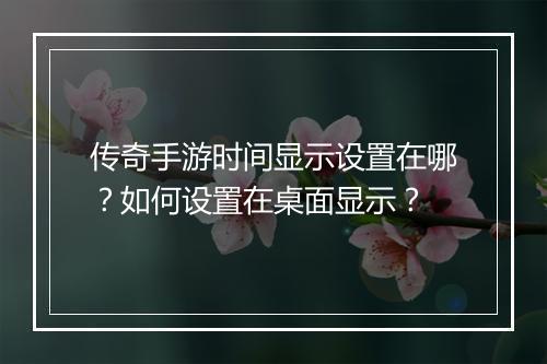 传奇手游时间显示设置在哪？如何设置在桌面显示？