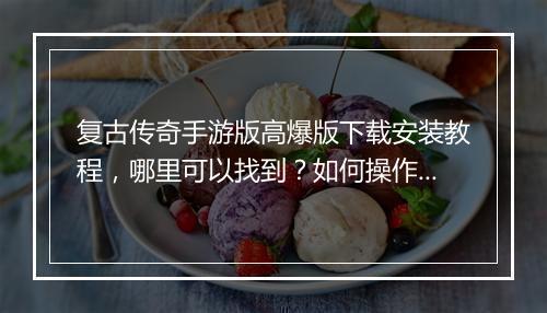 复古传奇手游版高爆版下载安装教程，哪里可以找到？如何操作？