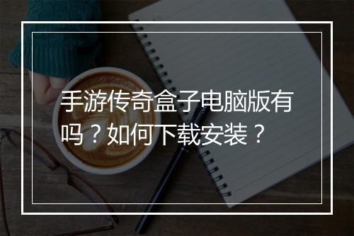 手游传奇盒子电脑版有吗？如何下载安装？