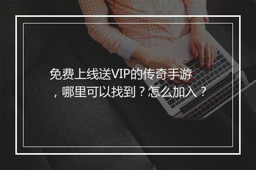 免费上线送VIP的传奇手游，哪里可以找到？怎么加入？