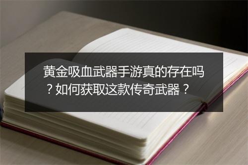 黄金吸血武器手游真的存在吗？如何获取这款传奇武器？