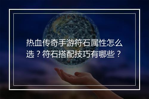 热血传奇手游符石属性怎么选？符石搭配技巧有哪些？