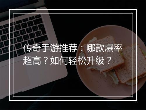 传奇手游推荐：哪款爆率超高？如何轻松升级？