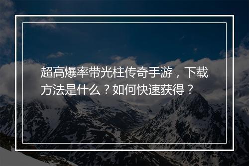 超高爆率带光柱传奇手游，下载方法是什么？如何快速获得？