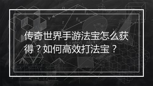 传奇世界手游法宝怎么获得？如何高效打法宝？