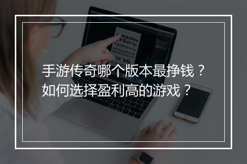 手游传奇哪个版本最挣钱？如何选择盈利高的游戏？