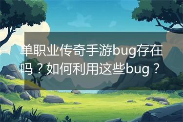 单职业传奇手游bug存在吗？如何利用这些bug？