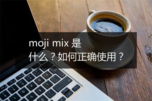 moji mix 是什么？如何正确使用？