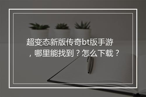 超变态新版传奇bt版手游，哪里能找到？怎么下载？
