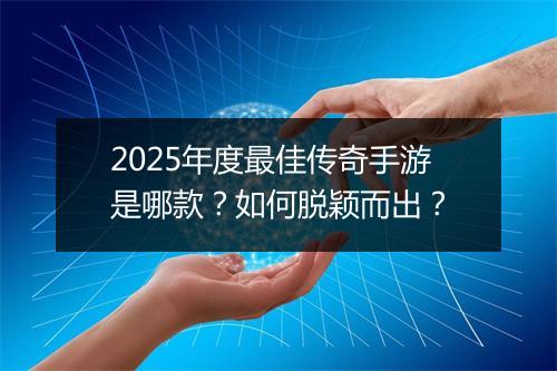 2025年度最佳传奇手游是哪款？如何脱颖而出？