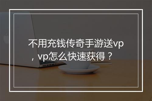 不用充钱传奇手游送vp，vp怎么快速获得？